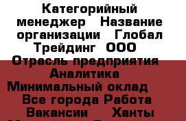 Категорийный менеджер › Название организации ­ Глобал Трейдинг, ООО › Отрасль предприятия ­ Аналитика › Минимальный оклад ­ 1 - Все города Работа » Вакансии   . Ханты-Мансийский,Белоярский г.